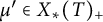 mu prime element of upper X Subscript asterisk Baseline left parenthesis upper T right parenthesis Subscript plus Baseline