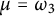 mu equals omega 3