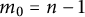 m 0 equals n minus 1