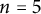 n equals 5
