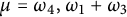 mu equals omega 4 comma omega 1 plus omega 3