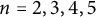 n equals 2 comma 3 comma 4 comma 5