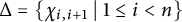 upper Delta equals StartSet chi Subscript i comma i plus 1 Baseline vertical bar 1 less than or equals i less than n EndSet