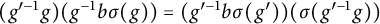 left parenthesis g Superscript prime negative 1 Baseline g right parenthesis left parenthesis g Superscript negative 1 Baseline b sigma left parenthesis g right parenthesis right parenthesis equals left parenthesis g Superscript prime negative 1 Baseline b sigma left parenthesis g prime right parenthesis right parenthesis left parenthesis sigma left parenthesis g Superscript prime negative 1 Baseline g right parenthesis right parenthesis