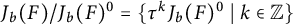 upper J Subscript b Baseline left parenthesis upper F right parenthesis divided by upper J Subscript b Baseline left parenthesis upper F right parenthesis Superscript 0 Baseline equals StartSet tau Superscript k Baseline upper J Subscript b Baseline left parenthesis upper F right parenthesis Superscript 0 Baseline vertical bar k element of double struck upper Z EndSet