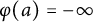 phi left parenthesis a right parenthesis equals negative infinity