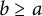 b greater than or equals a
