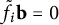 f Subscript i Baseline overtilde bold b equals 0