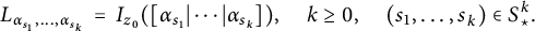 upper L Subscript alpha Sub Subscript s 1 Subscript comma midline horizontal ellipsis comma alpha Sub Subscript s Sub Sub Subscript k Sub Subscript Subscript Baseline equals upper I Subscript z 0 Baseline left parenthesis alpha Subscript s 1 Baseline StartAbsoluteValue midline horizontal ellipsis EndAbsoluteValue alpha Subscript s Sub Subscript k Subscript Baseline right parenthesis comma k greater than or equals 0 comma left parenthesis s 1 comma midline horizontal ellipsis comma s Subscript k Baseline right parenthesis element of upper S Subscript star Superscript k Baseline period