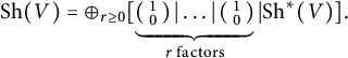 upper S h left parenthesis upper V right parenthesis equals circled plus Underscript r greater than or equals 0 Endscripts bottom brace left parenthesis backslash smallmatrix 1 0 right parenthesis StartAbsoluteValue midline horizontal ellipsis EndAbsoluteValue left parenthesis backslash smallmatrix 1 0 right parenthesis Subscript r factors Baseline vertical bar upper S h Superscript asterisk Baseline left parenthesis upper V right parenthesis period