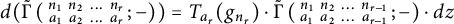 StartLayout 1st Row  d left parenthesis ModifyingAbove backslash operatorname normal upper Gamma With tilde left parenthesis backslash smallmatrix n 1 n 2 midline horizontal ellipsis n Subscript r Baseline a 1 a 2 midline horizontal ellipsis a Subscript r Baseline semicolon minus right parenthesis right parenthesis equals upper T Subscript a Sub Subscript r Baseline left parenthesis g Subscript n Sub Subscript r Subscript Baseline right parenthesis dot ModifyingAbove backslash operatorname normal upper Gamma With tilde left parenthesis backslash smallmatrix n 1 n 2 midline horizontal ellipsis n Subscript r minus 1 Baseline a 1 a 2 midline horizontal ellipsis a Subscript r minus 1 Baseline semicolon minus right parenthesis dot d z EndLayout