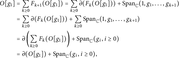 StartLayout 1st Row 1st Column upper O g 1 2nd Column equals sigma summation Underscript k greater than or equals 0 Endscripts upper F Subscript k plus 1 Baseline left parenthesis upper O g 1 right parenthesis equals sigma summation Underscript k greater than or equals 0 Endscripts partial differential left parenthesis upper F Subscript k Baseline left parenthesis upper O g 1 right parenthesis right parenthesis plus upper S p a n Subscript double struck upper C Baseline left parenthesis 1 comma g 1 comma midline horizontal ellipsis comma g Subscript k plus 1 Baseline right parenthesis 3rd Column equals sigma summation Underscript k greater than or equals 0 Endscripts partial differential left parenthesis upper F Subscript k Baseline left parenthesis upper O g 1 right parenthesis right parenthesis plus sigma summation Underscript k greater than or equals 0 Endscripts upper S p a n Subscript double struck upper C Baseline left parenthesis 1 comma g 1 comma midline horizontal ellipsis comma g Subscript k plus 1 Baseline right parenthesis 4th Column equals partial differential left parenthesis sigma summation Underscript k greater than or equals 0 Endscripts upper F Subscript k Baseline left parenthesis upper O g 1 right parenthesis right parenthesis plus upper S p a n Subscript double struck upper C Baseline left parenthesis g Subscript i Baseline comma i greater than or equals 0 right parenthesis 5th Column equals partial differential left parenthesis upper O g 1 right parenthesis plus upper S p a n Subscript double struck upper C Baseline left parenthesis g Subscript i Baseline comma i greater than or equals 0 right parenthesis comma EndLayout