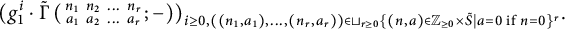 left parenthesis g 1 Superscript i Baseline dot ModifyingAbove backslash operatorname normal upper Gamma With tilde left parenthesis backslash smallmatrix n 1 n 2 midline horizontal ellipsis n Subscript r Baseline a 1 a 2 midline horizontal ellipsis a Subscript r Baseline semicolon minus right parenthesis right parenthesis Subscript i greater than or equals 0 comma left parenthesis left parenthesis n 1 comma a 1 right parenthesis comma midline horizontal ellipsis comma left parenthesis n Sub Subscript r Subscript comma a Sub Subscript r Subscript right parenthesis right parenthesis element of square cup Underscript r greater than or equals 0 Endscripts left brace left parenthesis n comma a right parenthesis element of upper Z Sub Subscript greater than or equals 0 Subscript times upper S overtilde vertical bar a equals 0 if n equals 0 right brace Sub Superscript r Subscript Baseline period