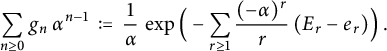 sigma summation Underscript n greater than or equals 0 Endscripts g Subscript n Baseline alpha Superscript n minus 1 Baseline colon equals StartFraction 1 Over alpha EndFraction backslash exp left parenthesis minus sigma summation Underscript r greater than or equals 1 Endscripts StartFraction left parenthesis negative alpha right parenthesis Superscript r Baseline Over r EndFraction left parenthesis upper E Subscript r Baseline minus e Subscript r Baseline right parenthesis right parenthesis period