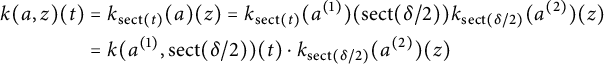 StartLayout 1st Row 1st Column k left parenthesis a comma z right parenthesis left parenthesis t right parenthesis 2nd Column equals k Subscript s e c t left parenthesis t right parenthesis Baseline left parenthesis a right parenthesis left parenthesis z right parenthesis equals k Subscript s e c t left parenthesis t right parenthesis Baseline left parenthesis a Superscript left parenthesis 1 right parenthesis Baseline right parenthesis left parenthesis s e c t left parenthesis delta divided by 2 right parenthesis right parenthesis k Subscript s e c t left parenthesis delta divided by 2 right parenthesis Baseline left parenthesis a Superscript left parenthesis 2 right parenthesis Baseline right parenthesis left parenthesis z right parenthesis 3rd Column equals k left parenthesis a Superscript left parenthesis 1 right parenthesis Baseline comma s e c t left parenthesis delta divided by 2 right parenthesis right parenthesis left parenthesis t right parenthesis dot k Subscript s e c t left parenthesis delta divided by 2 right parenthesis Baseline left parenthesis a Superscript left parenthesis 2 right parenthesis Baseline right parenthesis left parenthesis z right parenthesis EndLayout