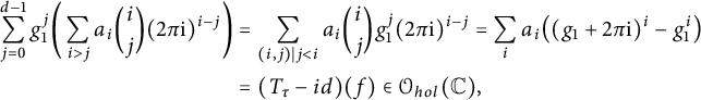 StartLayout 1st Row 1st Column sigma summation Underscript j equals 0 Overscript d minus 1 Endscripts g 1 Superscript j Baseline left parenthesis sigma summation Underscript i greater than j Endscripts a Subscript i Baseline StartBinomialOrMatrix i Choose j EndBinomialOrMatrix left parenthesis 2 pi normal i right parenthesis Superscript i minus j Baseline right parenthesis 2nd Column equals sigma summation Underscript left parenthesis i comma j right parenthesis vertical bar j less than i Endscripts a Subscript i Baseline i backslash choose j g 1 Superscript j Baseline left parenthesis 2 pi normal i right parenthesis Superscript i minus j Baseline equals sigma summation Underscript i Endscripts a Subscript i Baseline left parenthesis left parenthesis g 1 plus 2 pi normal i right parenthesis Superscript i Baseline minus g 1 Superscript i Baseline right parenthesis 3rd Column equals left parenthesis upper T Subscript tau Baseline minus i d right parenthesis left parenthesis f right parenthesis element of script upper O Subscript h o l Baseline left parenthesis double struck upper C right parenthesis comma EndLayout