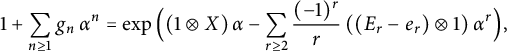 1 plus sigma summation Underscript n greater than or equals 1 Endscripts g Subscript n Baseline alpha Superscript n Baseline equals backslash exp left parenthesis left parenthesis 1 circled times upper X right parenthesis alpha minus sigma summation Underscript r greater than or equals 2 Endscripts StartFraction left parenthesis negative 1 right parenthesis Superscript r Baseline Over r EndFraction left parenthesis left parenthesis upper E Subscript r Baseline minus e Subscript r Baseline right parenthesis circled times 1 right parenthesis alpha Superscript r Baseline right parenthesis comma