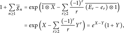 StartLayout 1st Row 1st Column 1 plus sigma summation Underscript n greater than or equals 1 Endscripts ModifyingAbove bar With bar g n 2nd Column equals backslash exp left parenthesis ModifyingAbove 1 circled times upper X With bar minus sigma summation Underscript r greater than or equals 2 Endscripts StartFraction left parenthesis negative 1 right parenthesis Superscript r Baseline Over r EndFraction ModifyingAbove left parenthesis upper E Subscript r Baseline minus e Subscript r Baseline right parenthesis circled times 1 With bar right parenthesis 3rd Column equals backslash exp left parenthesis upper X minus sigma summation Underscript r greater than or equals 2 Endscripts StartFraction left parenthesis negative 1 right parenthesis Superscript r Baseline Over r EndFraction upper Y Superscript r Baseline right parenthesis equals e Superscript upper X minus upper Y Baseline left parenthesis 1 plus upper Y right parenthesis comma EndLayout
