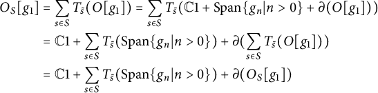 StartLayout 1st Row 1st Column upper O Subscript upper S Baseline g 1 2nd Column equals sigma summation Underscript s element of upper S Endscripts upper T Subscript s overtilde Baseline left parenthesis upper O g 1 right parenthesis equals sigma summation Underscript s element of upper S Endscripts upper T Subscript s overtilde Baseline left parenthesis double struck upper C Baseline 1 plus upper S p a n StartSet g Subscript n Baseline vertical bar n greater than 0 EndSet plus partial differential left parenthesis upper O g 1 right parenthesis right parenthesis 3rd Column equals double struck upper C Baseline 1 plus sigma summation Underscript s element of upper S Endscripts upper T Subscript s overtilde Baseline left parenthesis upper S p a n StartSet g Subscript n Baseline vertical bar n greater than 0 EndSet right parenthesis plus partial differential left parenthesis sigma summation Underscript s element of upper S Endscripts upper T Subscript s overtilde Baseline left parenthesis upper O g 1 right parenthesis right parenthesis 4th Column equals double struck upper C Baseline 1 plus sigma summation Underscript s element of upper S Endscripts upper T Subscript s overtilde Baseline left parenthesis upper S p a n StartSet g Subscript n Baseline vertical bar n greater than 0 EndSet right parenthesis plus partial differential left parenthesis upper O Subscript upper S Baseline g 1 right parenthesis EndLayout