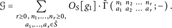 script upper G equals sigma summation Underscript StartLayout 1st Row  r greater than or equals 0 comma n 1 comma midline horizontal ellipsis comma n Subscript r Baseline greater than or equals 0 comma a 1 comma midline horizontal ellipsis comma a Subscript r Baseline element of upper S overtilde EndLayout Endscripts upper O Subscript upper S Baseline g 1 dot ModifyingAbove backslash operatorname normal upper Gamma With tilde left parenthesis backslash smallmatrix n 1 n 2 midline horizontal ellipsis n Subscript r Baseline a 1 a 2 midline horizontal ellipsis a Subscript r Baseline semicolon minus right parenthesis period
