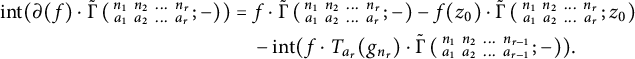 StartLayout 1st Row 1st Column i n t left parenthesis partial differential left parenthesis f right parenthesis dot ModifyingAbove backslash operatorname normal upper Gamma With tilde left parenthesis backslash smallmatrix n 1 n 2 midline horizontal ellipsis n Subscript r Baseline a 1 a 2 midline horizontal ellipsis a Subscript r Baseline semicolon minus right parenthesis right parenthesis 2nd Column equals f dot ModifyingAbove backslash operatorname normal upper Gamma With tilde left parenthesis backslash smallmatrix n 1 n 2 midline horizontal ellipsis n Subscript r Baseline a 1 a 2 midline horizontal ellipsis a Subscript r Baseline semicolon minus right parenthesis minus f left parenthesis z 0 right parenthesis dot ModifyingAbove backslash operatorname normal upper Gamma With tilde left parenthesis backslash smallmatrix n 1 n 2 midline horizontal ellipsis n Subscript r Baseline a 1 a 2 midline horizontal ellipsis a Subscript r Baseline semicolon z 0 right parenthesis 3rd Column minus i n t left parenthesis f dot upper T Subscript a Sub Subscript r Subscript Baseline left parenthesis g Subscript n Sub Subscript r Subscript Baseline right parenthesis dot ModifyingAbove backslash operatorname normal upper Gamma With tilde left parenthesis backslash smallmatrix n 1 n 2 midline horizontal ellipsis n Subscript r minus 1 Baseline a 1 a 2 midline horizontal ellipsis a Subscript r minus 1 Baseline semicolon minus right parenthesis right parenthesis period EndLayout