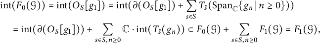 StartLayout 1st Row 1st Column Blank 2nd Column i n t left parenthesis upper F 0 left parenthesis script upper G right parenthesis right parenthesis equals i n t left parenthesis upper O Subscript upper S Baseline g 1 right parenthesis equals i n t left parenthesis partial differential left parenthesis upper O Subscript upper S Baseline g 1 right parenthesis plus sigma summation Underscript s element of upper S Endscripts upper T Subscript s overtilde Baseline left parenthesis upper S p a n Subscript double struck upper C Baseline StartSet g Subscript n Baseline vertical bar n greater than or equals 0 EndSet right parenthesis right parenthesis 3rd Column equals i n t left parenthesis partial differential left parenthesis upper O Subscript upper S Baseline g 1 right parenthesis right parenthesis plus sigma summation Underscript s element of upper S comma n greater than or equals 0 Endscripts double struck upper C dot i n t left parenthesis upper T Subscript s overtilde Baseline left parenthesis g Subscript n Baseline right parenthesis right parenthesis subset of upper F 0 left parenthesis script upper G right parenthesis plus sigma summation Underscript s element of upper S comma n greater than or equals 0 Endscripts upper F 1 left parenthesis script upper G right parenthesis equals upper F 1 left parenthesis script upper G right parenthesis comma EndLayout