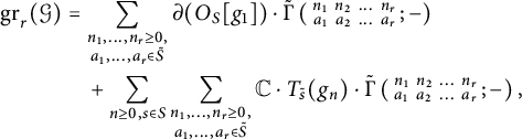 StartLayout 1st Row 1st Column g r Subscript r Baseline left parenthesis script upper G right parenthesis 2nd Column equals sigma summation Underscript StartLayout 1st Row  n 1 comma midline horizontal ellipsis comma n Subscript r Baseline greater than or equals 0 comma a 1 comma midline horizontal ellipsis comma a Subscript r Baseline element of upper S overtilde EndLayout Endscripts partial differential left parenthesis upper O Subscript upper S Baseline g 1 right parenthesis dot ModifyingAbove backslash operatorname normal upper Gamma With tilde left parenthesis backslash smallmatrix n 1 n 2 midline horizontal ellipsis n Subscript r Baseline a 1 a 2 midline horizontal ellipsis a Subscript r Baseline semicolon minus right parenthesis 3rd Column plus sigma summation Underscript n greater than or equals 0 comma s element of upper S Endscripts sigma summation Underscript StartLayout 1st Row  n 1 comma midline horizontal ellipsis comma n Subscript r Baseline greater than or equals 0 comma a 1 comma midline horizontal ellipsis comma a Subscript r Baseline element of upper S overtilde EndLayout Endscripts double struck upper C dot upper T Subscript s overtilde Baseline left parenthesis g Subscript n Baseline right parenthesis dot ModifyingAbove backslash operatorname normal upper Gamma With tilde left parenthesis backslash smallmatrix n 1 n 2 midline horizontal ellipsis n Subscript r Baseline a 1 a 2 midline horizontal ellipsis a Subscript r Baseline semicolon minus right parenthesis comma EndLayout