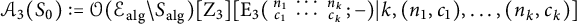 script upper A 3 left parenthesis upper S 0 right parenthesis colon equals script upper O left parenthesis script upper E Subscript a l g Baseline minus upper S Subscript a l g Baseline right parenthesis upper Z 3 upper E 3 left parenthesis backslash smallmatrix n 1 midline horizontal ellipsis n Subscript k Baseline c 1 midline horizontal ellipsis a m p semicolon c Subscript k Baseline semicolon minus right parenthesis vertical bar k comma left parenthesis n 1 comma c 1 right parenthesis comma midline horizontal ellipsis comma left parenthesis n Subscript k Baseline comma c Subscript k Baseline right parenthesis