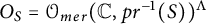 upper O Subscript upper S Baseline equals script upper O Subscript m e r Baseline left parenthesis double struck upper C comma p r Superscript negative 1 Baseline left parenthesis upper S right parenthesis right parenthesis Superscript upper Lamda