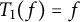 upper T 1 left parenthesis f right parenthesis equals f
