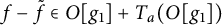 f minus f overtilde element of upper O g 1 plus upper T Subscript a Baseline left parenthesis upper O g 1 right parenthesis