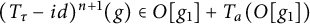 left parenthesis upper T Subscript tau Baseline minus i d right parenthesis Superscript n plus 1 Baseline left parenthesis g right parenthesis element of upper O g 1 plus upper T Subscript a Baseline left parenthesis upper O g 1 right parenthesis