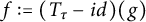 f colon equals left parenthesis upper T Subscript tau Baseline minus i d right parenthesis left parenthesis g right parenthesis