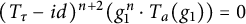 left parenthesis upper T Subscript tau Baseline minus i d right parenthesis Superscript n plus 2 Baseline left parenthesis g 1 Superscript n Baseline dot upper T Subscript a Baseline left parenthesis g 1 right parenthesis right parenthesis equals 0