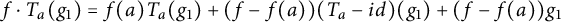 f dot upper T Subscript a Baseline left parenthesis g 1 right parenthesis equals f left parenthesis a right parenthesis upper T Subscript a Baseline left parenthesis g 1 right parenthesis plus left parenthesis f minus f left parenthesis a right parenthesis right parenthesis left parenthesis upper T Subscript a Baseline minus i d right parenthesis left parenthesis g 1 right parenthesis plus left parenthesis f minus f left parenthesis a right parenthesis right parenthesis g 1