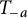 upper T Subscript negative a