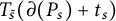 upper T Subscript s overtilde Baseline left parenthesis partial differential left parenthesis upper P Subscript s Baseline right parenthesis plus t Subscript s Baseline right parenthesis