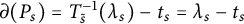 partial differential left parenthesis upper P Subscript s Baseline right parenthesis equals upper T Subscript s overtilde Superscript negative 1 Baseline left parenthesis lamda Subscript s Baseline right parenthesis minus t Subscript s Baseline equals lamda Subscript s Baseline minus t Subscript s