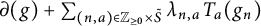 partial differential left parenthesis g right parenthesis plus sigma summation Underscript left parenthesis n comma a right parenthesis element of upper Z Subscript greater than or equals 0 Baseline times upper S overtilde Endscripts lamda Subscript n comma a Baseline upper T Subscript a Baseline left parenthesis g Subscript n Baseline right parenthesis