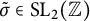 sigma overtilde element of upper S upper L Subscript 2 Baseline left parenthesis double struck upper Z right parenthesis