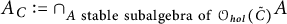 upper A Subscript upper C Baseline colon equals intersection Subscript upper A s t a b l e s u b a l g e b r a o f script upper O Sub Subscript h o l Subscript left parenthesis upper C overtilde right parenthesis Baseline upper A