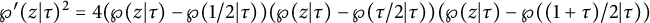 script upper P prime left parenthesis z vertical bar tau right parenthesis squared equals 4 left parenthesis script upper P left parenthesis z vertical bar tau right parenthesis minus script upper P left parenthesis 1 divided by 2 vertical bar tau right parenthesis right parenthesis left parenthesis script upper P left parenthesis z vertical bar tau right parenthesis minus script upper P left parenthesis tau divided by 2 vertical bar tau right parenthesis right parenthesis left parenthesis script upper P left parenthesis z vertical bar tau right parenthesis minus script upper P left parenthesis left parenthesis 1 plus tau right parenthesis divided by 2 vertical bar tau right parenthesis right parenthesis