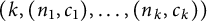 left parenthesis k comma left parenthesis n 1 comma c 1 right parenthesis comma midline horizontal ellipsis comma left parenthesis n Subscript k Baseline comma c Subscript k Baseline right parenthesis right parenthesis
