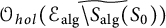 script upper O Subscript h o l Baseline left parenthesis ModifyingAbove script upper E Subscript a l g Baseline minus upper S Subscript a l g Baseline left parenthesis upper S 0 right parenthesis With tilde right parenthesis