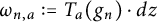 omega Subscript n comma a Baseline colon equals upper T Subscript a Baseline left parenthesis g Subscript n Baseline right parenthesis dot d z