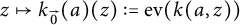 z right arrow from bar k Subscript ModifyingAbove 0 With right arrow Baseline left parenthesis a right parenthesis left parenthesis z right parenthesis colon equals e v left parenthesis k left parenthesis a comma z right parenthesis right parenthesis