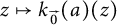 z right arrow from bar k Subscript ModifyingAbove 0 With right arrow Baseline left parenthesis a right parenthesis left parenthesis z right parenthesis