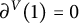 partial differential Superscript upper V Baseline left parenthesis 1 right parenthesis equals 0