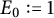 upper E 0 colon equals 1