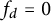 f Subscript d Baseline equals 0